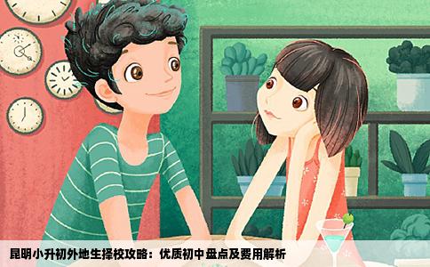 昆明小升初外地生擇校攻略：優(yōu)質(zhì)初中盤點及費用解析