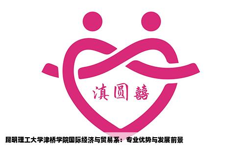 昆明理工大學(xué)津橋?qū)W院國(guó)際經(jīng)濟(jì)與貿(mào)易系：專(zhuān)業(yè)優(yōu)勢(shì)與發(fā)展前景