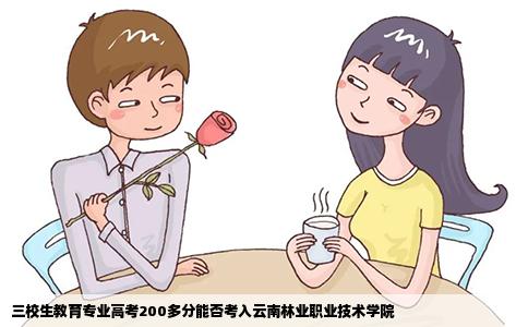 三校生教育專業(yè)高考200多分能否考入云南林業(yè)職業(yè)技術(shù)學院