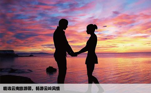 精選云南旅游團(tuán)，暢游云嶺風(fēng)情