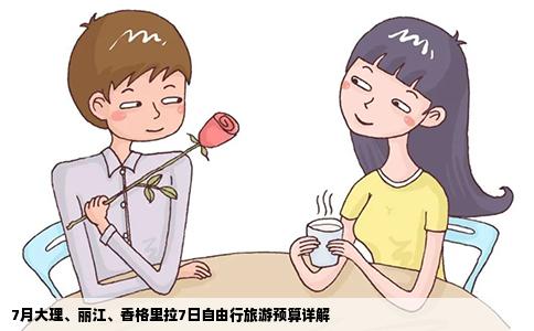 7月大理、麗江、香格里拉7日自由行旅游預(yù)算詳解