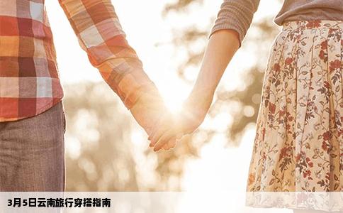 3月5日云南旅行穿搭指南
