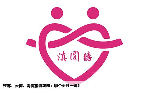 桂林、云南、海南旅游攻略：哪個(gè)更勝一籌？