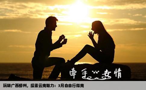 玩轉(zhuǎn)廣西柳州，探索云南魅力：3月自由行指南