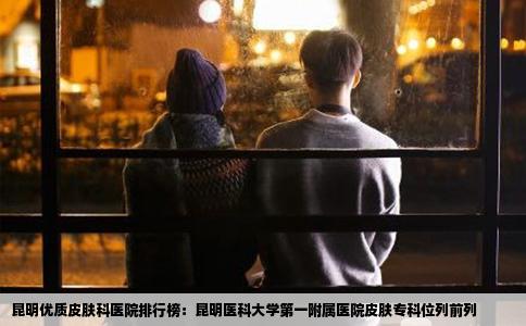 昆明優(yōu)質(zhì)皮膚科醫(yī)院排行榜：昆明醫(yī)科大學(xué)第一附屬醫(yī)院皮膚?？莆涣星傲? /></i></a>
		<h3><a href=