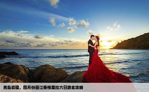 青島啟程，四月份麗江香格里拉六日游全攻略