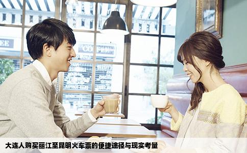 大連人購買麗江至昆明火車票的便捷途徑與現(xiàn)實(shí)考量