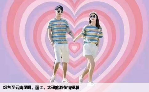 煙臺(tái)至云南昆明、麗江、大理旅游花銷(xiāo)概算