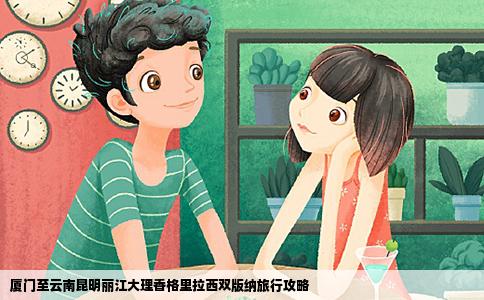 廈門至云南昆明麗江大理香格里拉西雙版納旅行攻略