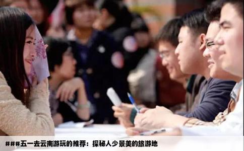 ###五一去云南游玩的推薦：探秘人少景美的旅游地