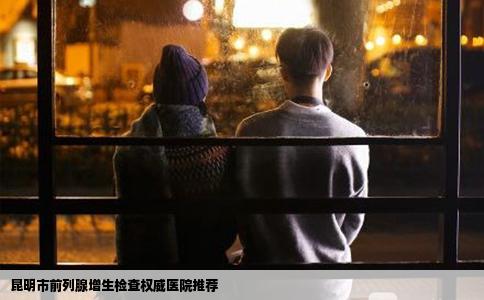 昆明市前列腺增生檢查權(quán)威醫(yī)院推薦