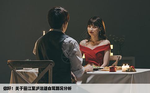 你好！關于麗江至瀘沽湖自駕路況分析